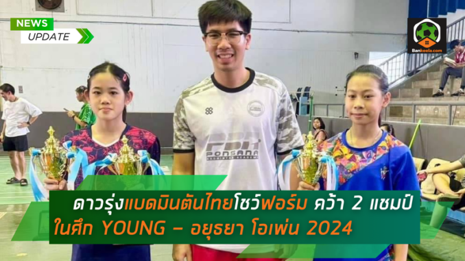 _ ดาวรุ่งแบดมินตันไทยโชว์ฟอร์ม คว้า 2 แชมป์ ในศึก YOUNG - อยุธยา โอเพ่น 2024 (1)