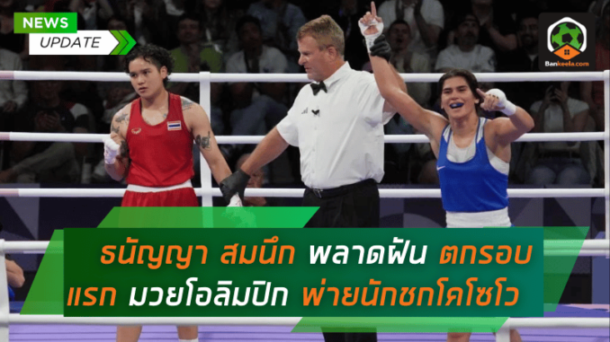 ธนัญญา สมนึก พลาดฝัน ตกรอบแรกมวยโอลิมปิกหลังพ่ายนักชกโคโซโว