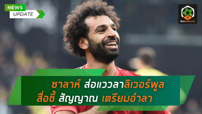 โมฮาเหม็ด ซาลาห์ ส่อแววลา ลิเวอร์พูล สื่อชี้สัญญาณเตรียมอำลา