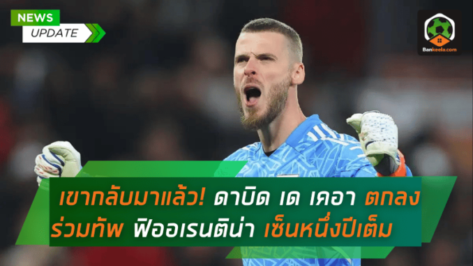 เขากลับมาแล้ว! ดาบิด เด เคอา ตกลงร่วมทัพ ฟิออเรนติน่า เซ็นสัญญาหนึ่งปีเต็ม