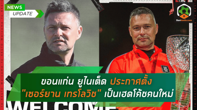 ขอนแก่น ยูไนเต็ด ประกาศตั้ง เซอร์ยาน เทรโลวิช เป็นเฮดโค้ชคนใหม่
