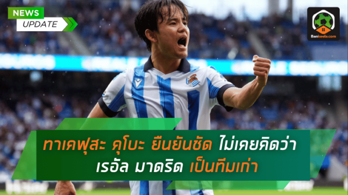 ทาเคฟุสะ คุโบะ ยืนยันชัด ไม่เคยคิดว่า เรอัล มาดริด เป็นทีมเก่า
