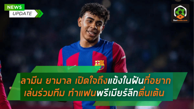 ลามีน ยามาล เปิดใจถึงแข้งในฝันที่อยากเล่นร่วมทีม ทำแฟนพรีเมียร์ลีกตื่นเต้นไม่หยุด