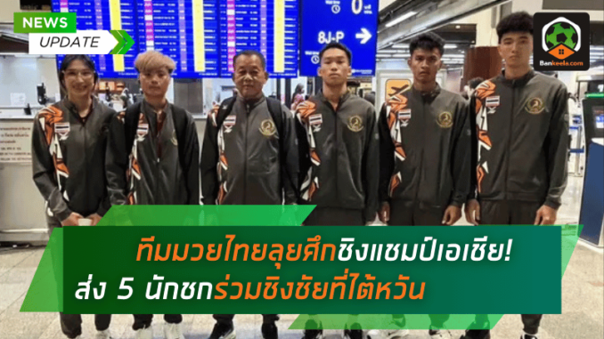 ลุยศึกชิงแชมป์เอเชีย! ส่ง 5 นักชก
