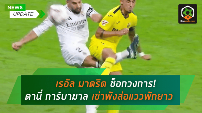 เรอัล มาดริด ช็อกวงการ! ดานี่ การ์บาฆาล เข่าพังส่อแววพักยาว